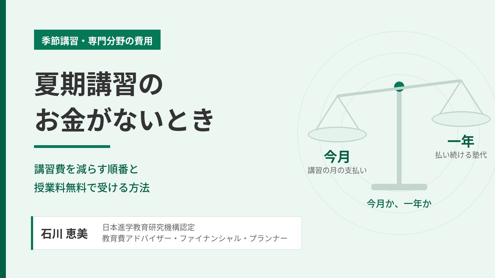 夏期講習のお金がないときに講習費を減らす順番と授業料無料で受ける方法を示すアイキャッチ。今月と一年を天秤で比べる図と、日本進学教育研究機構認定 教育費アドバイザー・ファイナンシャル・プランナー 石川 恵美の署名入り。